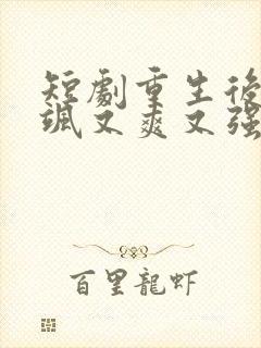 短剧重生后我又飒又爽又强免费观看完整版