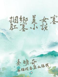 捆绑美女塞跳蛋肛塞小说 捆绑美女塞跳蛋肛塞小说