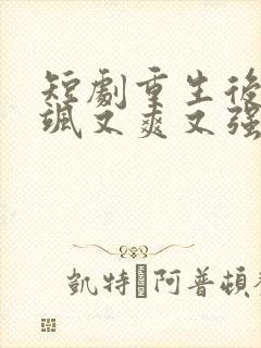 短剧重生后我又飒又爽又强免费观看