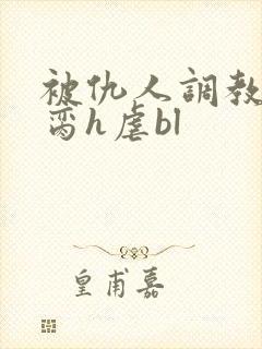 被仇人调教成禁脔h虐bl