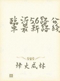 临沂56路公交车最新路线和时间