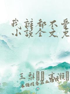 我谁都不爱快穿小说全文免费阅读 我谁都不爱快穿小说全文免费阅读