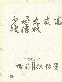 少妇太爽高潮在线播放