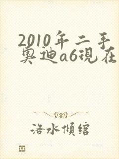 2010年二手奥迪a6现在多少钱