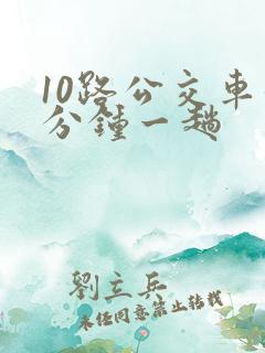 10路公交车几分钟一趟 10路公交车几分钟一趟