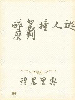 醉驾撞人逃逸怎么判 醉驾撞人逃逸怎么判