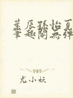 叶辰孙怡夏若雪笔趣阁无弹窗
