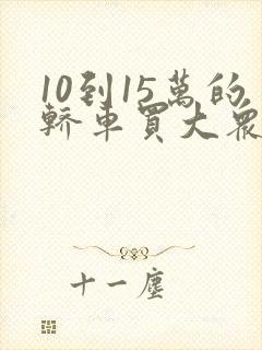 10到15万的轿车买大众哪一款好