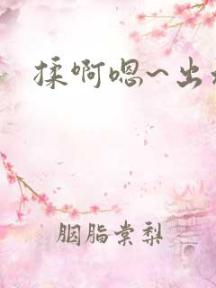 揉啊嗯~出水了 揉啊嗯~出水了