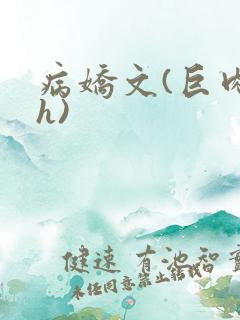 病娇文(巨肉高h) 病娇文(巨肉高h)