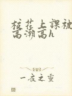校花上课被调教高潮高h
