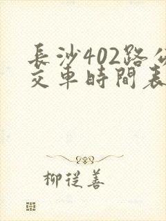 长沙402路公交车时间表