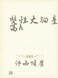 双性大胸产奶受高h