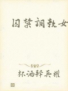 囚禁调教女主