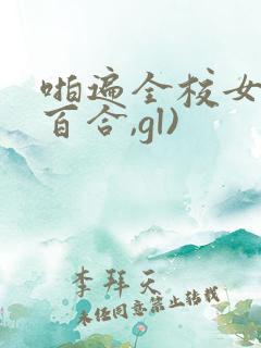 啪遍全校女生(百合,gl) 啪遍全校女生(百合,gl)