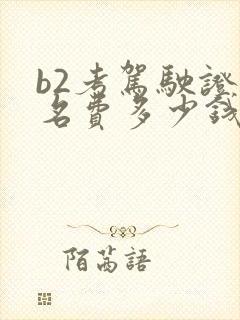b2考驾驶证报名费多少钱