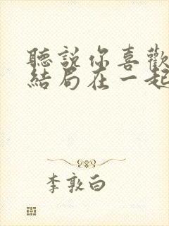 听说你喜欢我大结局在一起吗