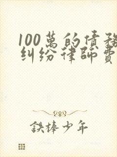 100万的债务纠纷律师费要多少钱
