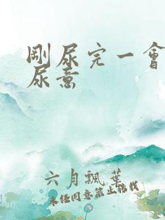 刚尿完一会就有尿意
