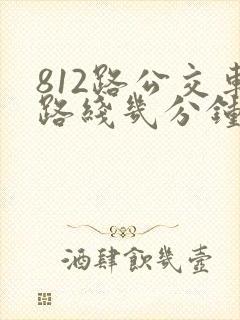 812路公交车路线几分钟一趟