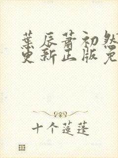 叶辰萧初然最快更新正版免费听 叶辰萧初然最快更新正版免费听