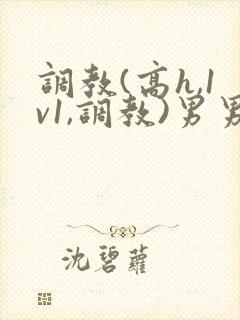 调教(高h,1v1,调教)男男