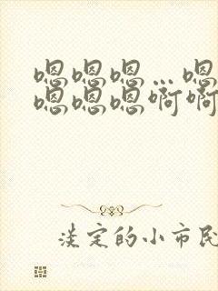 嗯嗯嗯…嗯嗯嗯嗯嗯嗯啊啊啊啊啊 嗯嗯嗯…嗯嗯嗯嗯嗯嗯啊啊啊啊啊