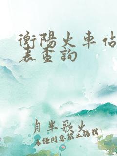 衡阳火车站时刻表查询
