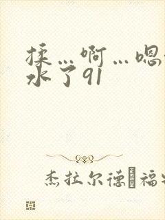 揉…啊…嗯~出水了91 揉…啊…嗯~出水了91
