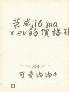 荣威i6 max ev的价格现在是多少 荣威i6 max ev的价格现在是多少