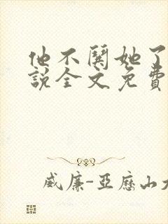 他不哄她了的小说全文免费阅读