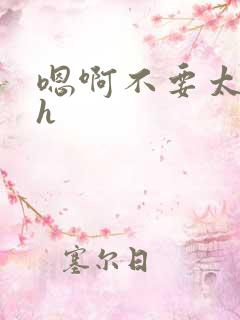 嗯啊不要太深了h