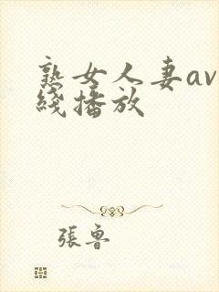 熟女人妻av在线播放 熟女人妻av在线播放