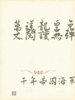 万道龙皇免费全文阅读无弹窗