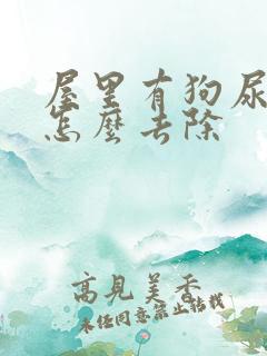 屋里有狗尿骚味怎么去除 屋里有狗尿骚味怎么去除