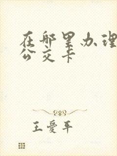 在哪里办理学生公交卡