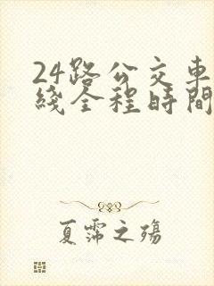 24路公交车路线全程时间