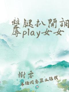 双腿扒开调教羞辱play女女