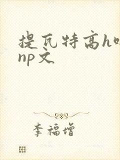 提瓦特高h啪肉np文 提瓦特高h啪肉np文