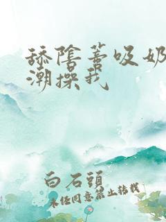 舔阴蒂吸奶子高潮操我