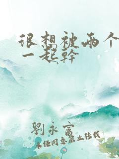 很想被两个男人一起干 很想被两个男人一起干