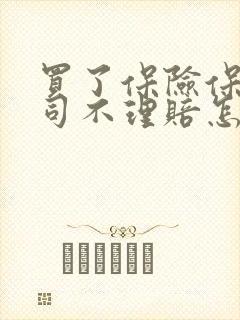 买了保险保险公司不理赔怎么办