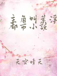 主角叫叶浮生的都市小说