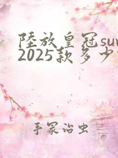 陆放皇冠suv2025款多少钱落地