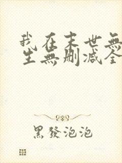我在末世无限重生无删减全文 我在末世无限重生无删减全文