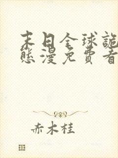 末日全球诡异动态漫免费看全集 末日全球诡异动态漫免费看全集