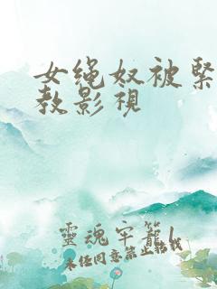 女绳奴被紧缚调教影视
