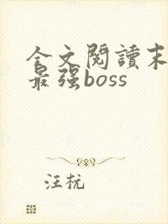 全文阅读末世之最强boss