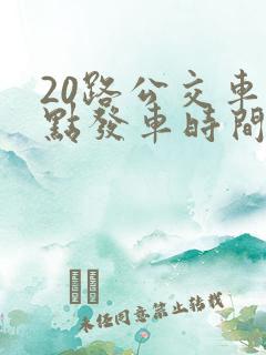 20路公交车几点发车时间表 20路公交车几点发车时间表