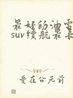 最好的油电混动suv续航最长